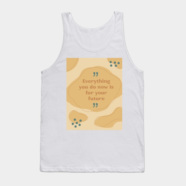 Everything you do now is for your future Tank Top by gremoline